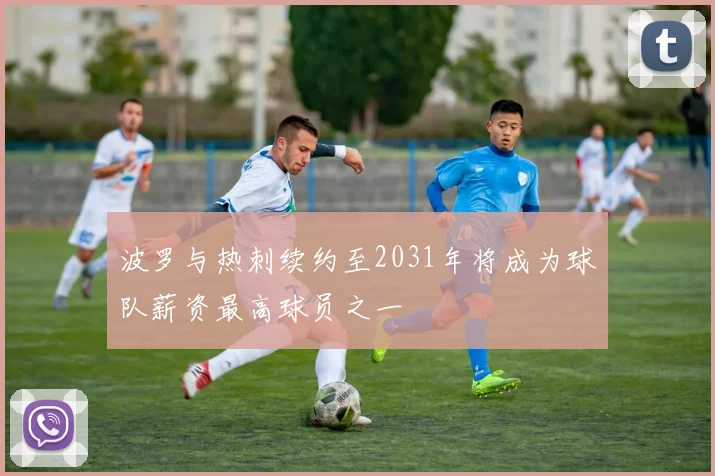 波罗与热刺续约至2031年将成为球队薪资最高球员之一