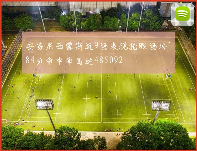 安芬尼西蒙斯近9场表现抢眼场均184分命中率高达485092